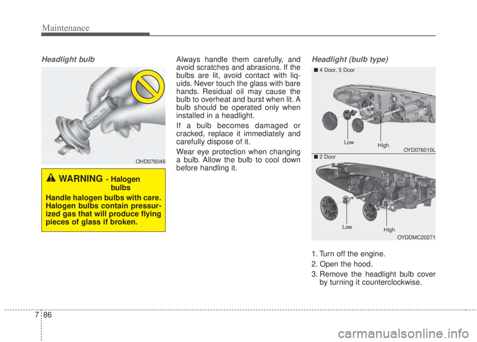 KIA FORTE 5 2017  Owners Manual Maintenance
86 7
Headlight bulbAlways handle them carefully, and
avoid scratches and abrasions. If the
bulbs are lit, avoid contact with liq-
uids. Never touch the glass with bare
hands. Residual oil 