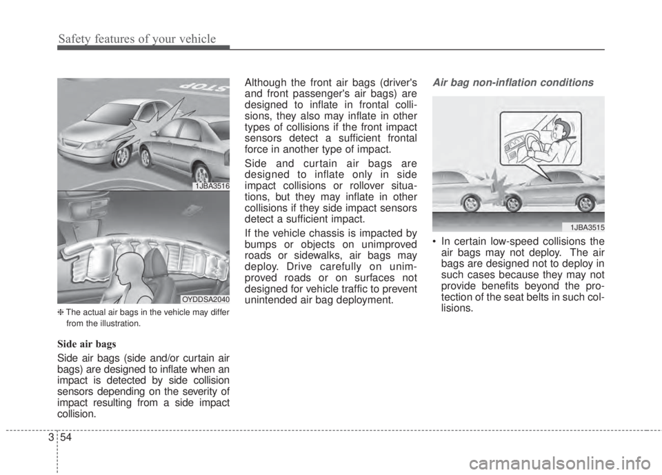 KIA FORTE 5 2017 User Guide Safety features of your vehicle
54 3
❈The actual air bags in the vehicle may differ
from the illustration.
Side air bags
Side air bags (side and/or curtain air
bags) are designed to inflate when an
KIA FORTE 5 2017 User Guide Safety features of your vehicle
54 3
❈The actual air bags in the vehicle may differ
from the illustration.
Side air bags
Side air bags (side and/or curtain air
bags) are designed to inflate when an