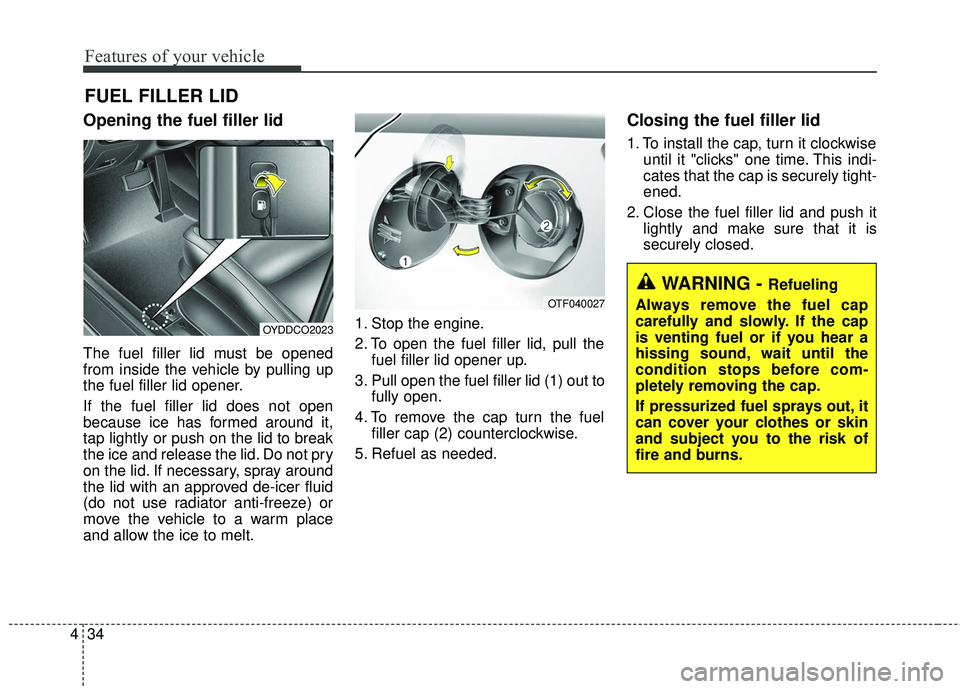 KIA FORTE 5 2016 Owners Manual Features of your vehicle
34
4
Opening the fuel filler lid
The fuel filler lid must be opened
from inside the vehicle by pulling up
the fuel filler lid opener.
If the fuel filler lid does not open
beca KIA FORTE 5 2016 Owners Manual Features of your vehicle
34
4
Opening the fuel filler lid
The fuel filler lid must be opened
from inside the vehicle by pulling up
the fuel filler lid opener.
If the fuel filler lid does not open
beca