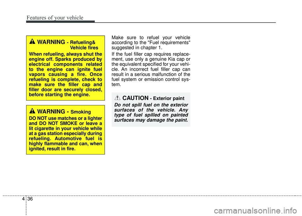 KIA FORTE 5 2016  Owners Manual Features of your vehicle
36
4
Make sure to refuel your vehicle
according to the "Fuel requirements"
suggested in chapter 1.
If the fuel filler cap requires replace-
ment, use only a genuine Kia cap or