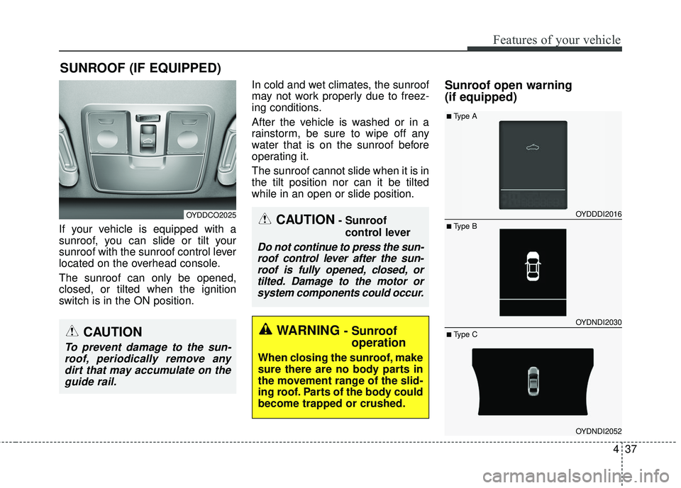 KIA FORTE 5 2016 Owners Manual 437
Features of your vehicle
If your vehicle is equipped with a
sunroof, you can slide or tilt your
sunroof with the sunroof control lever
located on the overhead console.
The sunroof can only be open KIA FORTE 5 2016 Owners Manual 437
Features of your vehicle
If your vehicle is equipped with a
sunroof, you can slide or tilt your
sunroof with the sunroof control lever
located on the overhead console.
The sunroof can only be open