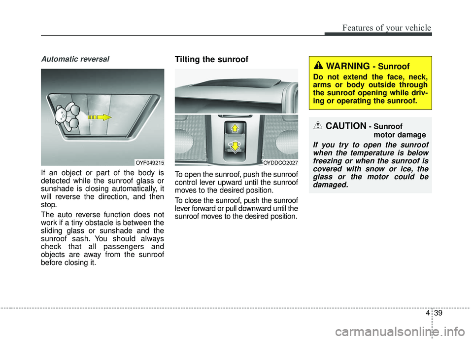 KIA FORTE 5 2016 Owners Manual 439
Features of your vehicle
Automatic reversal
If an object or part of the body is
detected while the sunroof glass or
sunshade is closing automatically, it
will reverse the direction, and then
stop. KIA FORTE 5 2016 Owners Manual 439
Features of your vehicle
Automatic reversal
If an object or part of the body is
detected while the sunroof glass or
sunshade is closing automatically, it
will reverse the direction, and then
stop.
