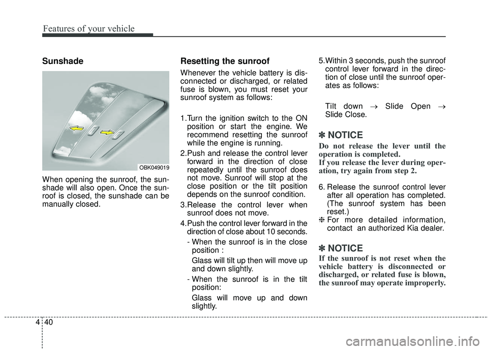 KIA FORTE 5 2016 Owners Manual Features of your vehicle
40
4
Sunshade
When opening the sunroof, the sun-
shade will also open. Once the sun-
roof is closed, the sunshade can be
manually closed.
Resetting the sunroof
Whenever the ve KIA FORTE 5 2016 Owners Manual Features of your vehicle
40
4
Sunshade
When opening the sunroof, the sun-
shade will also open. Once the sun-
roof is closed, the sunshade can be
manually closed.
Resetting the sunroof
Whenever the ve