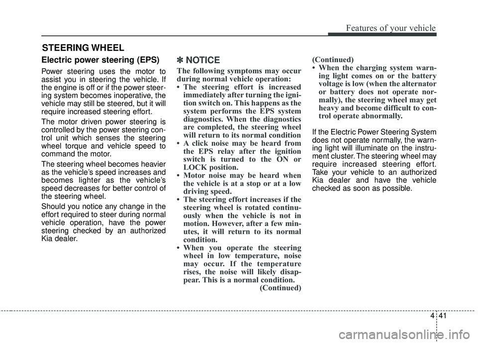 KIA FORTE 5 2016 Owners Manual 441
Features of your vehicle
Electric power steering (EPS)
Power steering uses the motor to
assist you in steering the vehicle. If
the engine is off or if the power steer-
ing system becomes inoperati KIA FORTE 5 2016 Owners Manual 441
Features of your vehicle
Electric power steering (EPS)
Power steering uses the motor to
assist you in steering the vehicle. If
the engine is off or if the power steer-
ing system becomes inoperati