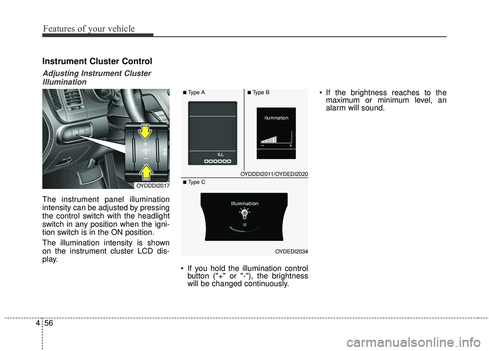 KIA FORTE 5 2016 Owners Manual Features of your vehicle
56
4
Instrument Cluster Control
Adjusting Instrument Cluster
Illumination
The instrument panel illumination
intensity can be adjusted by pressing
the control switch with the h KIA FORTE 5 2016 Owners Manual Features of your vehicle
56
4
Instrument Cluster Control
Adjusting Instrument Cluster
Illumination
The instrument panel illumination
intensity can be adjusted by pressing
the control switch with the h