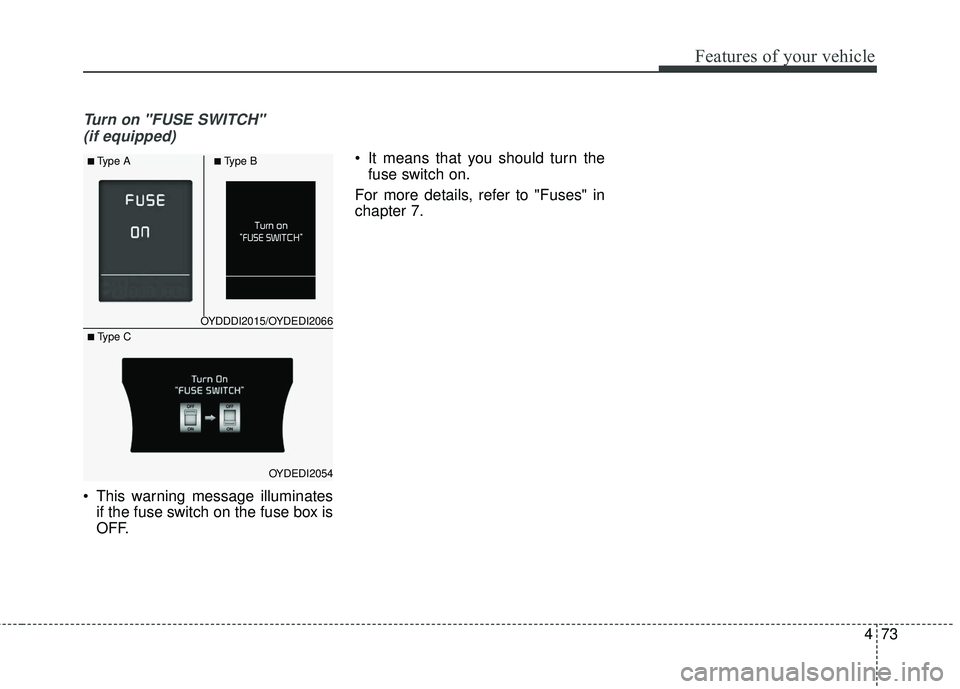 KIA FORTE 5 2016 Owners Manual 473
Features of your vehicle
Turn on "FUSE SWITCH" (if equipped)
This warning message illuminates if the fuse switch on the fuse box is
OFF. It means that you should turn the
fuse switch on.
For mor KIA FORTE 5 2016 Owners Manual 473
Features of your vehicle
Turn on "FUSE SWITCH" (if equipped)
This warning message illuminates if the fuse switch on the fuse box is
OFF. It means that you should turn the
fuse switch on.
For mor