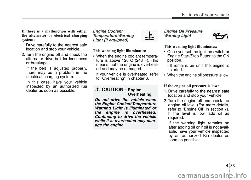 KIA FORTE 5 2016  Owners Manual 483
Features of your vehicle
If there is a malfunction with either
the alternator or electrical charging
system:
1. Drive carefully to the nearest safelocation and stop your vehicle.
2. Turn the engin