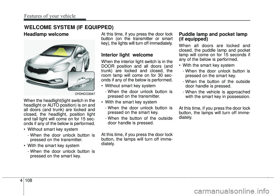 KIA FORTE 5 2016 Owners Manual Features of your vehicle
108
4
Headlamp welcome
When the headlight(light switch in the
headlight or AUTO position) is on and
all doors (and trunk) are locked and
closed, the headlight, position light
KIA FORTE 5 2016 Owners Manual Features of your vehicle
108
4
Headlamp welcome
When the headlight(light switch in the
headlight or AUTO position) is on and
all doors (and trunk) are locked and
closed, the headlight, position light