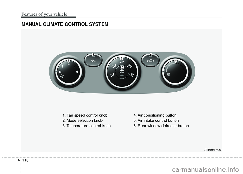 KIA FORTE 5 2016 Owners Manual Features of your vehicle
110
4
MANUAL CLIMATE CONTROL SYSTEM
1. Fan speed control knob
2. Mode selection knob
3. Temperature control knob 4. Air conditioning button
5. Air intake control button
6. Rea KIA FORTE 5 2016 Owners Manual Features of your vehicle
110
4
MANUAL CLIMATE CONTROL SYSTEM
1. Fan speed control knob
2. Mode selection knob
3. Temperature control knob 4. Air conditioning button
5. Air intake control button
6. Rea
