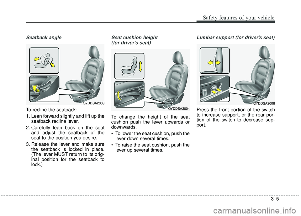KIA FORTE 5 2016 User Guide 35
Safety features of your vehicle
Seatback angle
To recline the seatback:
1. Lean forward slightly and lift up theseatback recline lever.
2. Carefully lean back on the seat and adjust the seatback of KIA FORTE 5 2016 User Guide 35
Safety features of your vehicle
Seatback angle
To recline the seatback:
1. Lean forward slightly and lift up theseatback recline lever.
2. Carefully lean back on the seat and adjust the seatback of