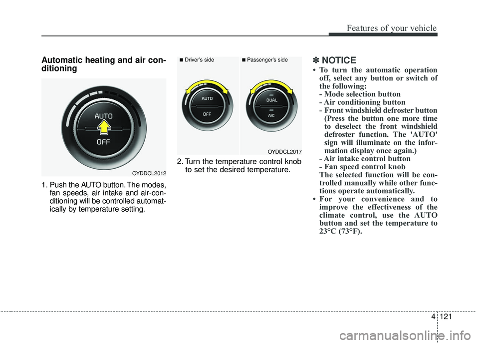 KIA FORTE 5 2016 Owners Manual 4121
Features of your vehicle
Automatic heating and air con-
ditioning
1. Push the AUTO button. The modes,fan speeds, air intake and air-con-
ditioning will be controlled automat-
ically by temperatur KIA FORTE 5 2016 Owners Manual 4121
Features of your vehicle
Automatic heating and air con-
ditioning
1. Push the AUTO button. The modes,fan speeds, air intake and air-con-
ditioning will be controlled automat-
ically by temperatur