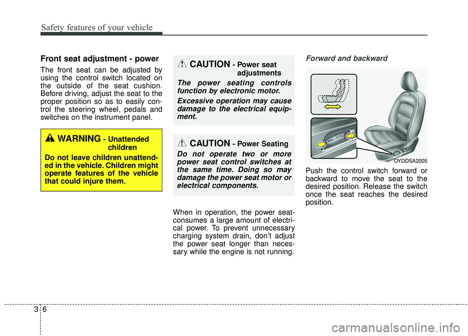 KIA FORTE 5 2016  Owners Manual Safety features of your vehicle
63
Front seat adjustment - power
The front seat can be adjusted by
using the control switch located on
the outside of the seat cushion.
Before driving, adjust the seat 