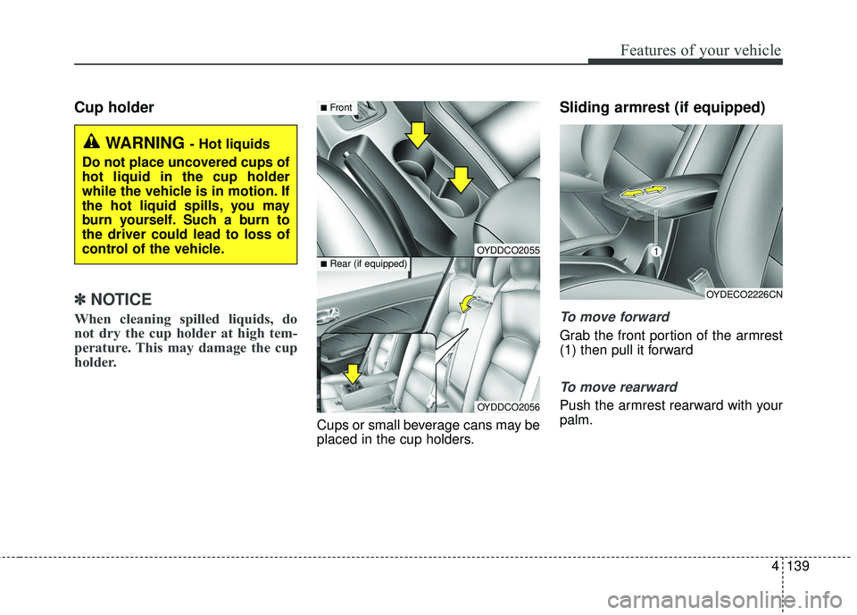 KIA FORTE 5 2016  Owners Manual 4139
Features of your vehicle
Cup holder
✽
✽NOTICE
When cleaning spilled liquids, do
not dry the cup holder at high tem-
perature. This may damage the cup
holder.
Cups or small beverage cans may b