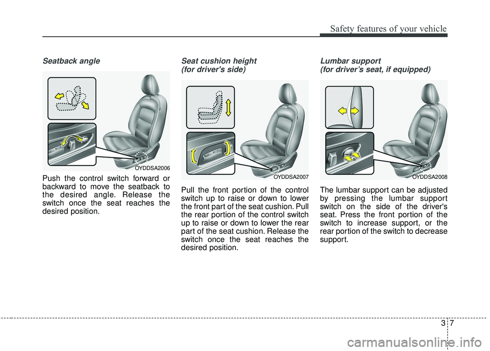 KIA FORTE 5 2016 Owners Manual 37
Safety features of your vehicle
Seatback angle
Push the control switch forward or
backward to move the seatback to
the desired angle. Release the
switch once the seat reaches the
desired position.
KIA FORTE 5 2016 Owners Manual 37
Safety features of your vehicle
Seatback angle
Push the control switch forward or
backward to move the seatback to
the desired angle. Release the
switch once the seat reaches the
desired position.