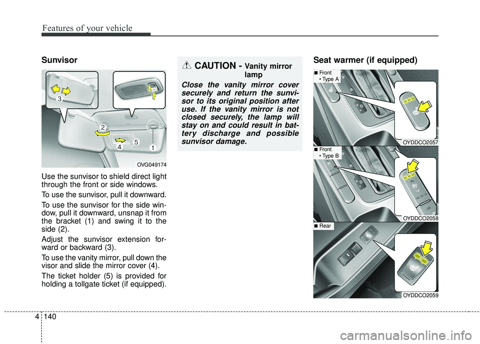 KIA FORTE 5 2016  Owners Manual Features of your vehicle
140
4
Sunvisor
Use the sunvisor to shield direct light
through the front or side windows.
To use the sunvisor, pull it downward.
To use the sunvisor for the side win-
dow, pul