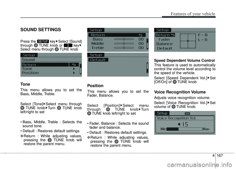 KIA FORTE 5 2016  Owners Manual 4167
Features of your vehicle
SOUND SETTINGS
Press the  key Select [Sound]
through  TUNE knob or  key
Select menu through  TUNE knob
Tone
This menu allows you to set the
Bass, Middle, Treble.
Select [