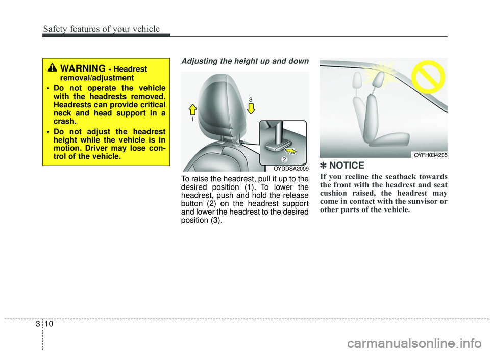KIA FORTE 5 2016 Owners Manual Safety features of your vehicle
10
3
Adjusting the height up and down
To raise the headrest, pull it up to the
desired position (1). To lower the
headrest, push and hold the release
button (2) on the KIA FORTE 5 2016 Owners Manual Safety features of your vehicle
10
3
Adjusting the height up and down
To raise the headrest, pull it up to the
desired position (1). To lower the
headrest, push and hold the release
button (2) on the