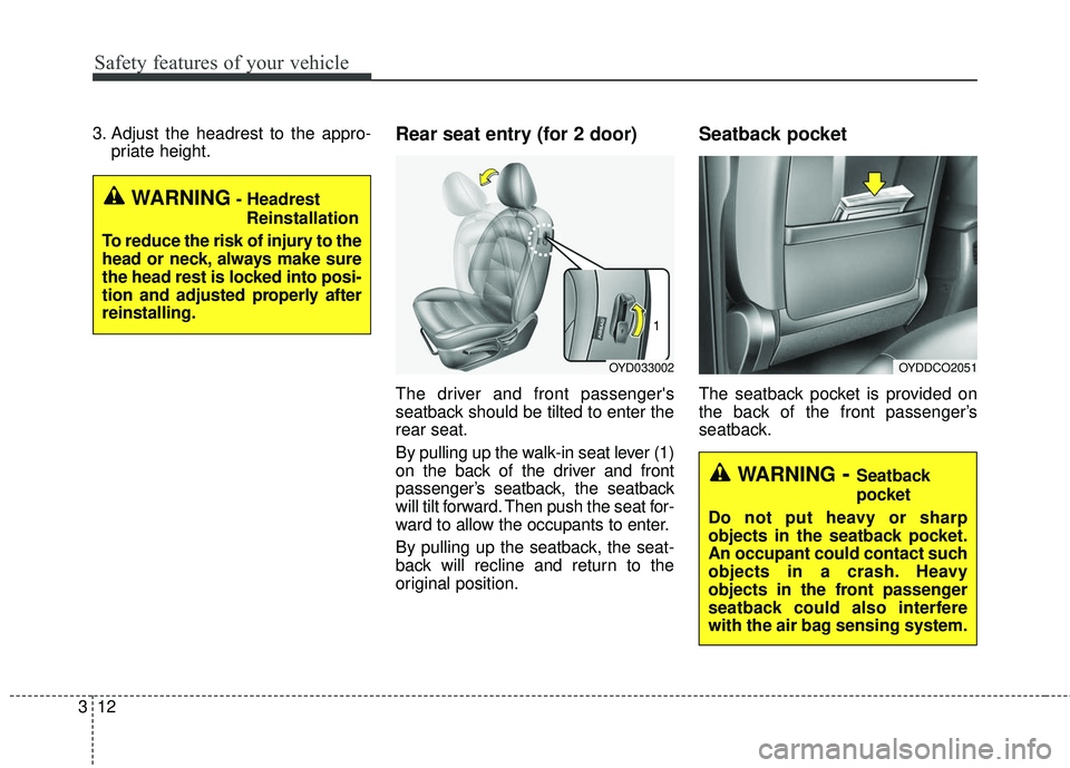 KIA FORTE 5 2016 Owners Manual Safety features of your vehicle
12
3
3. Adjust the headrest to the appro-
priate height.Rear seat entry (for 2 door)
The driver and front passengers
seatback should be tilted to enter the
rear seat.
KIA FORTE 5 2016 Owners Manual Safety features of your vehicle
12
3
3. Adjust the headrest to the appro-
priate height.Rear seat entry (for 2 door)
The driver and front passengers
seatback should be tilted to enter the
rear seat.
