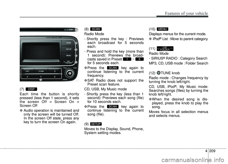 KIA FORTE 5 2016 Owners Manual 4209
Features of your vehicle
(7)
Each time the button is shortly
pressed (less than 1 second), it sets
the screen Off
➟Screen On ➟
Screen Off
❈Audio operation is maintained and
only the scree KIA FORTE 5 2016 Owners Manual 4209
Features of your vehicle
(7)
Each time the button is shortly
pressed (less than 1 second), it sets
the screen Off
➟Screen On ➟
Screen Off
❈Audio operation is maintained and
only the scree
