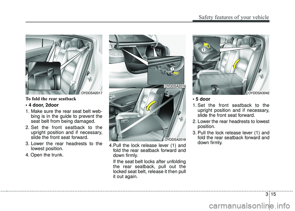 KIA FORTE 5 2016 Owners Manual 315
Safety features of your vehicle
To fold the rear seatback
2door
1. Make sure the rear seat belt web-bing is in the guide to prevent the
seat belt from being damaged.
2. Set the front seatback to KIA FORTE 5 2016 Owners Manual 315
Safety features of your vehicle
To fold the rear seatback
2door
1. Make sure the rear seat belt web-bing is in the guide to prevent the
seat belt from being damaged.
2. Set the front seatback to