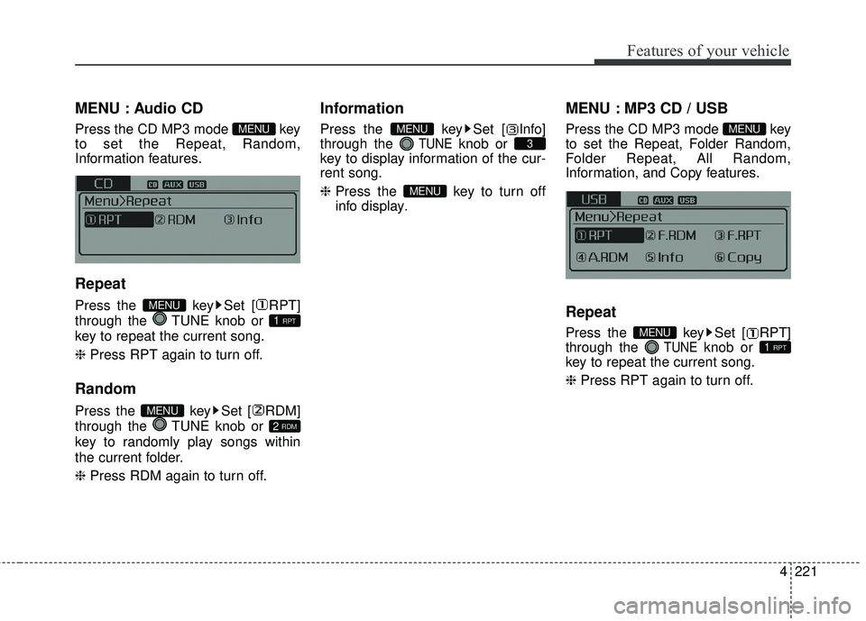 KIA FORTE 5 2016  Owners Manual 4221
Features of your vehicle
MENU : Audio CD
Press the CD MP3 mode  key
to set the Repeat, Random,
Information features.
Repeat
Press the  key Set [ RPT]
through the  TUNE knob or 
key to repeat the 