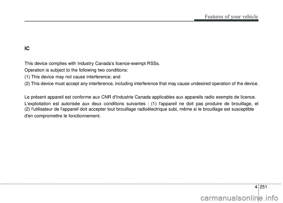 KIA FORTE 5 2016 Owners Manual 4251
Features of your vehicle
IC
This device complies with Industry Canada’s licence-exempt RSSs.
Operation is subject to the following two conditions:
(1) This device may not cause interference; an KIA FORTE 5 2016 Owners Manual 4251
Features of your vehicle
IC
This device complies with Industry Canada’s licence-exempt RSSs.
Operation is subject to the following two conditions:
(1) This device may not cause interference; an