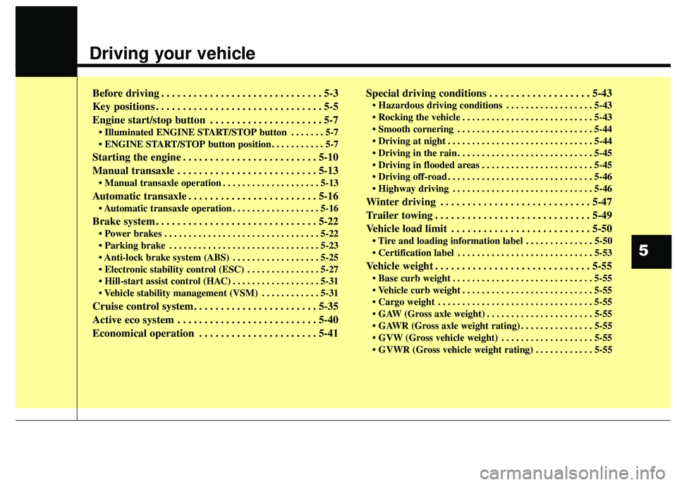 KIA FORTE 5 2016  Owners Manual Driving your vehicle  
Before driving . . . . . . . . . . . . . . . . . . . . . . . . . . . . . . 5-3
Key positions . . . . . . . . . . . . . . . . . . . . . . . . . . . . . . . 5-5
Engine start/stop 