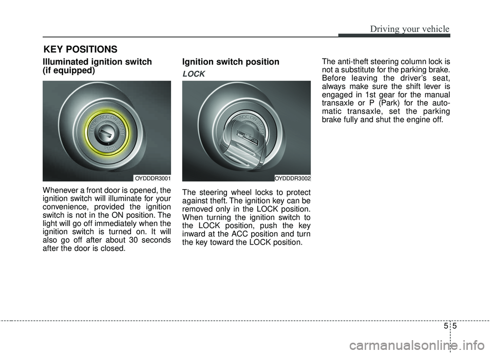 KIA FORTE 5 2016 Owners Manual 55
Driving your vehicle
Illuminated ignition switch
(if equipped)
Whenever a front door is opened, the
ignition switch will illuminate for your
convenience, provided the ignition
switch is not in the KIA FORTE 5 2016 Owners Manual 55
Driving your vehicle
Illuminated ignition switch
(if equipped)
Whenever a front door is opened, the
ignition switch will illuminate for your
convenience, provided the ignition
switch is not in the