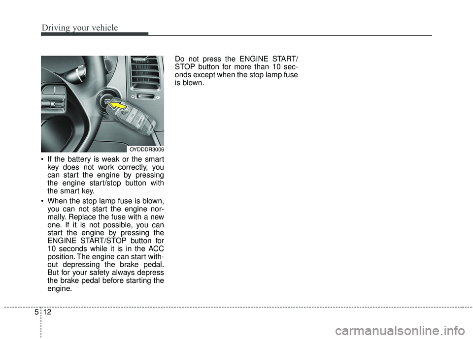 KIA FORTE 5 2016 Owners Manual Driving your vehicle
12
5
If the battery is weak or the smart
key does not work correctly, you
can start the engine by pressing
the engine start/stop button with
the smart key.
When the stop lamp fu KIA FORTE 5 2016 Owners Manual Driving your vehicle
12
5
If the battery is weak or the smart
key does not work correctly, you
can start the engine by pressing
the engine start/stop button with
the smart key.
When the stop lamp fu