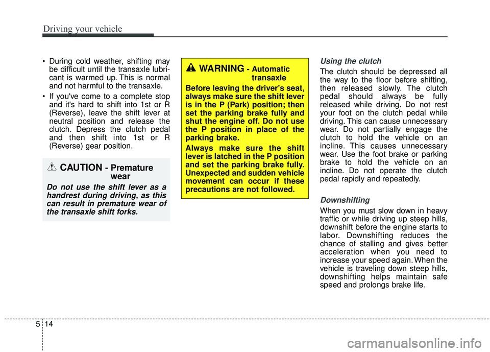 KIA FORTE 5 2016 Owners Manual Driving your vehicle
14
5
During cold weather, shifting may
be difficult until the transaxle lubri-
cant is warmed up. This is normal
and not harmful to the transaxle.
If youve come to a complete s KIA FORTE 5 2016 Owners Manual Driving your vehicle
14
5
During cold weather, shifting may
be difficult until the transaxle lubri-
cant is warmed up. This is normal
and not harmful to the transaxle.
If youve come to a complete s