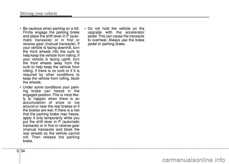 KIA FORTE 5 2016 Owners Manual Driving your vehicle
34
5
Be cautious when parking on a hill.
Firmly engage the parking brake
and place the shift lever in P (auto-
matic transaxle) or in first or
reverse gear (manual transaxle). If KIA FORTE 5 2016 Owners Manual Driving your vehicle
34
5
Be cautious when parking on a hill.
Firmly engage the parking brake
and place the shift lever in P (auto-
matic transaxle) or in first or
reverse gear (manual transaxle). If