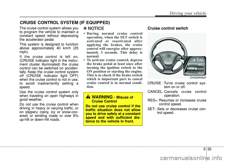KIA FORTE 5 2016 Owners Manual 535
Driving your vehicle
The cruise control system allows you
to program the vehicle to maintain a
constant speed without depressing
the accelerator pedal.
This system is designed to function
above ap KIA FORTE 5 2016 Owners Manual 535
Driving your vehicle
The cruise control system allows you
to program the vehicle to maintain a
constant speed without depressing
the accelerator pedal.
This system is designed to function
above ap
