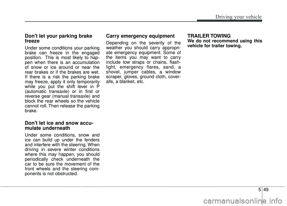 KIA FORTE 5 2016 Owners Manual 549
Driving your vehicle
Dont let your parking brake
freeze
Under some conditions your parking
brake can freeze in the engaged
position. This is most likely to hap-
pen when there is an accumulation
KIA FORTE 5 2016 Owners Manual 549
Driving your vehicle
Dont let your parking brake
freeze
Under some conditions your parking
brake can freeze in the engaged
position. This is most likely to hap-
pen when there is an accumulation