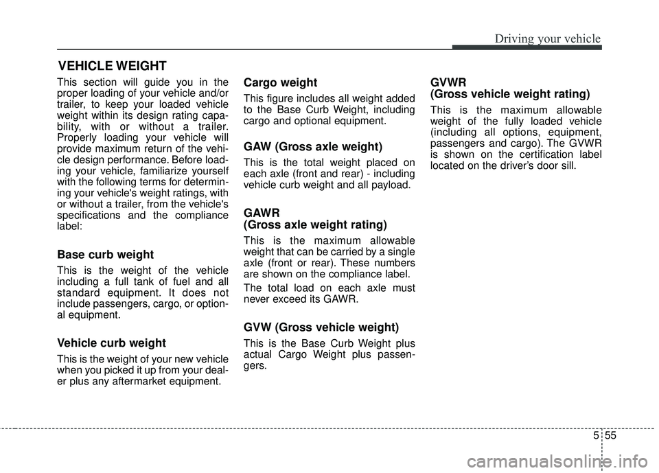 KIA FORTE 5 2016  Owners Manual 555
Driving your vehicle
This section will guide you in the
proper loading of your vehicle and/or
trailer, to keep your loaded vehicle
weight within its design rating capa-
bility, with or without a t