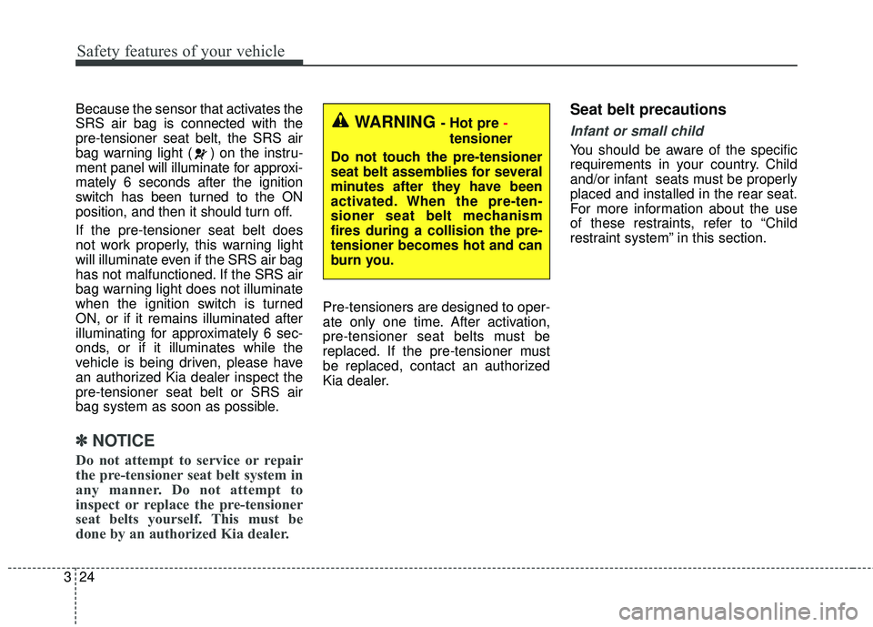 KIA FORTE 5 2016 Owners Guide Safety features of your vehicle
24
3
Because the sensor that activates the
SRS air bag is connected with the
pre-tensioner seat belt, the SRS air
bag warning light ( ) on the instru-
ment panel will i