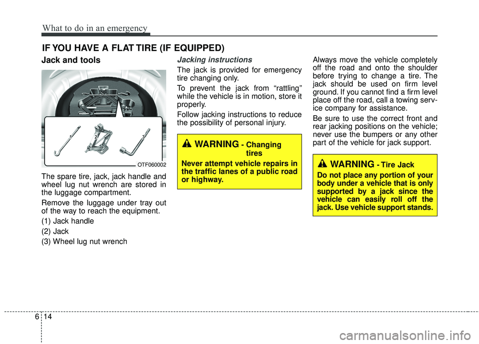 KIA FORTE 5 2016  Owners Manual What to do in an emergency
14
6
IF YOU HAVE A FLAT TIRE (IF EQUIPPED)
Jack and tools
The spare tire, jack, jack handle and
wheel lug nut wrench are stored in
the luggage compartment.
Remove the luggag