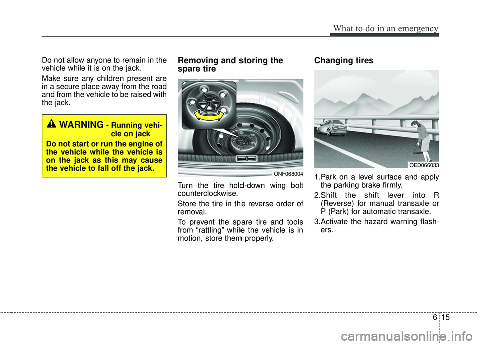 KIA FORTE 5 2016  Owners Manual 615
What to do in an emergency
Do not allow anyone to remain in the
vehicle while it is on the jack.
Make sure any children present are
in a secure place away from the road
and from the vehicle to be 