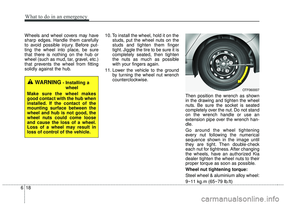 KIA FORTE 5 2016  Owners Manual What to do in an emergency
18
6
Wheels and wheel covers may have
sharp edges. Handle them carefully
to avoid possible injury. Before put-
ting the wheel into place, be sure
that there is nothing on th