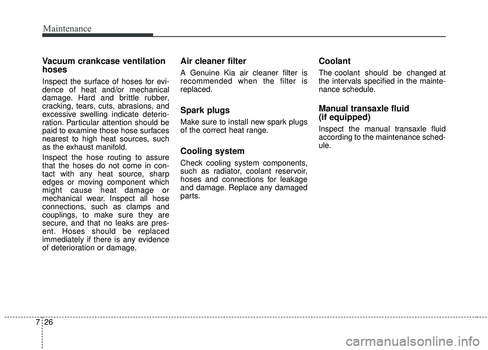 KIA FORTE 5 2016  Owners Manual Maintenance
26
7
Vacuum crankcase ventilation
hoses
Inspect the surface of hoses for evi-
dence of heat and/or mechanical
damage. Hard and brittle rubber,
cracking, tears, cuts, abrasions, and
excessi