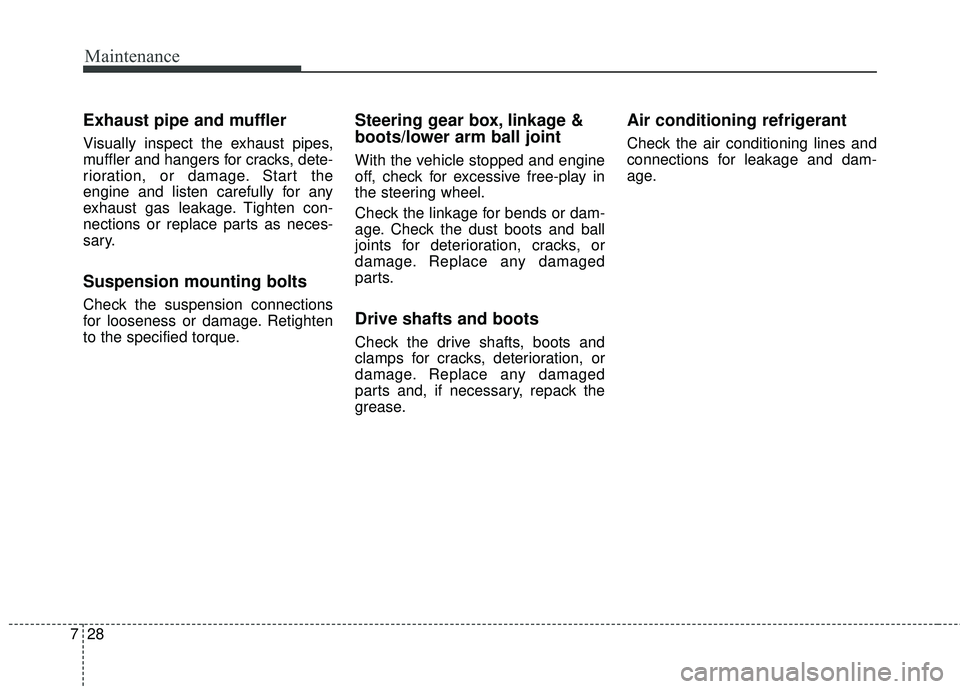 KIA FORTE 5 2016 Owners Manual Maintenance
28
7
Exhaust pipe and muffler
Visually inspect the exhaust pipes,
muffler and hangers for cracks, dete-
rioration, or damage. Start the
engine and listen carefully for any
exhaust gas leak KIA FORTE 5 2016 Owners Manual Maintenance
28
7
Exhaust pipe and muffler
Visually inspect the exhaust pipes,
muffler and hangers for cracks, dete-
rioration, or damage. Start the
engine and listen carefully for any
exhaust gas leak