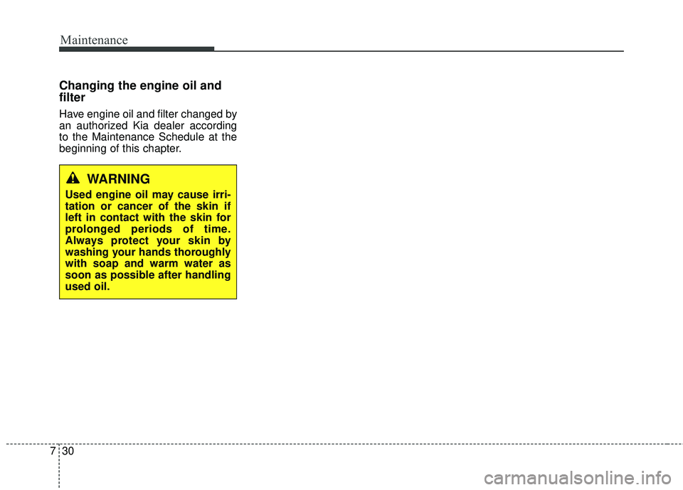 KIA FORTE 5 2016  Owners Manual Maintenance
30
7
Changing the engine oil and
filter
Have engine oil and filter changed by
an authorized Kia dealer according
to the Maintenance Schedule at the
beginning of this chapter.
WARNING
Used 