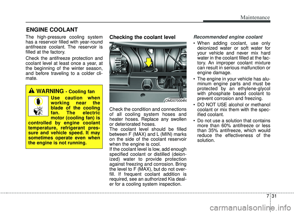 KIA FORTE 5 2016 Owners Manual 731
Maintenance
ENGINE COOLANT
The high-pressure cooling system
has a reservoir filled with year-round
antifreeze coolant. The reservoir is
filled at the factory.
Check the antifreeze protection and
c KIA FORTE 5 2016 Owners Manual 731
Maintenance
ENGINE COOLANT
The high-pressure cooling system
has a reservoir filled with year-round
antifreeze coolant. The reservoir is
filled at the factory.
Check the antifreeze protection and
c