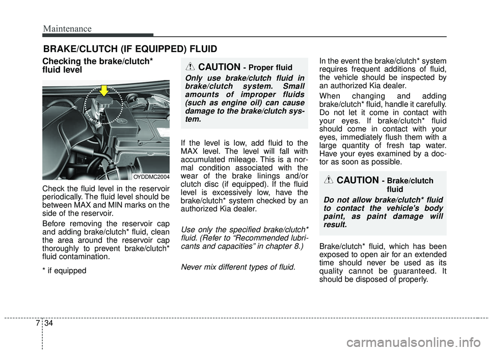 KIA FORTE 5 2016 Owners Manual Maintenance
34
7
BRAKE/CLUTCH (IF EQUIPPED) FLUID
Checking the brake/clutch*
fluid level
Check the fluid level in the reservoir
periodically. The fluid level should be
between MAX and MIN marks on KIA FORTE 5 2016 Owners Manual Maintenance
34
7
BRAKE/CLUTCH (IF EQUIPPED) FLUID
Checking the brake/clutch*
fluid level
Check the fluid level in the reservoir
periodically. The fluid level should be
between MAX and MIN marks on