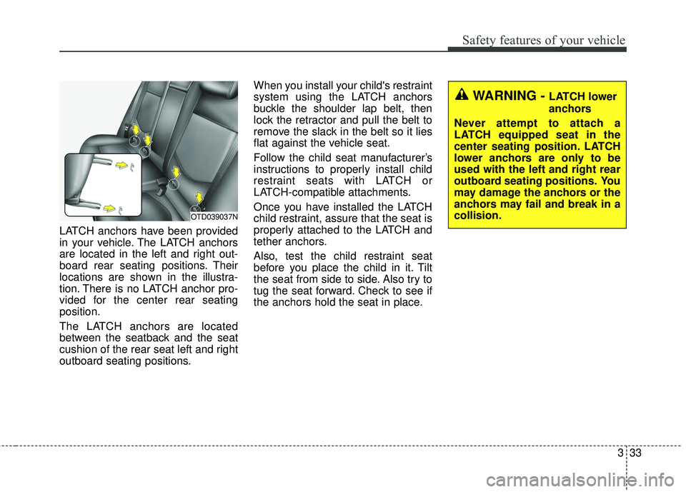 KIA FORTE 5 2016 Owners Manual 333
Safety features of your vehicle
LATCH anchors have been provided
in your vehicle. The LATCH anchors
are located in the left and right out-
board rear seating positions. Their
locations are shown i KIA FORTE 5 2016 Owners Manual 333
Safety features of your vehicle
LATCH anchors have been provided
in your vehicle. The LATCH anchors
are located in the left and right out-
board rear seating positions. Their
locations are shown i