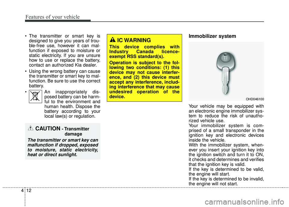 KIA FORTE 5 2016  Owners Manual Features of your vehicle
12
4
 The transmitter or smart key is
designed to give you years of trou-
ble-free use, however it can mal-
function if exposed to moisture or
static electricity. If you are u