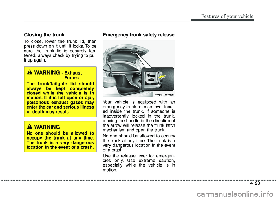 KIA FORTE 5 2016 Owners Manual 423
Features of your vehicle
Closing the trunk
To close, lower the trunk lid, then
press down on it until it locks. To be
sure the trunk lid is securely fas-
tened, always check by trying to pull
it u KIA FORTE 5 2016 Owners Manual 423
Features of your vehicle
Closing the trunk
To close, lower the trunk lid, then
press down on it until it locks. To be
sure the trunk lid is securely fas-
tened, always check by trying to pull
it u