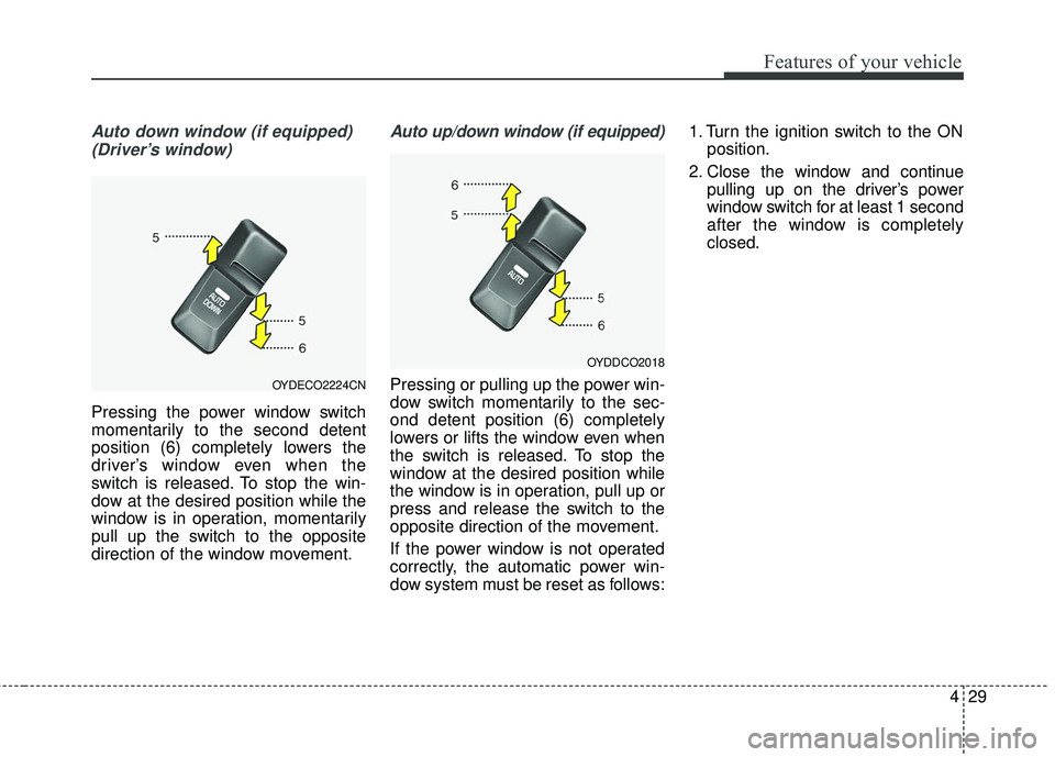 KIA FORTE 5 2016 Owners Manual 429
Features of your vehicle
Auto down window (if equipped) (Driver’s window)
Pressing the power window switch
momentarily to the second detent
position (6) completely lowers the
driver’s window e KIA FORTE 5 2016 Owners Manual 429
Features of your vehicle
Auto down window (if equipped) (Driver’s window)
Pressing the power window switch
momentarily to the second detent
position (6) completely lowers the
driver’s window e