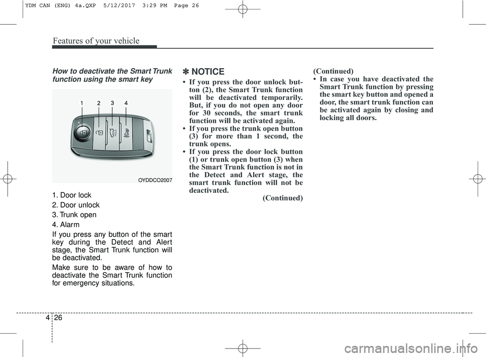 KIA FORTE KOUP 2018  Owners Manual Features of your vehicle
26
4
How to deactivate the Smart Trunk
function using the smart key
1. Door lock
2. Door unlock
3. Trunk open
4. Alarm
If you press any button of the smart
key during the Dete