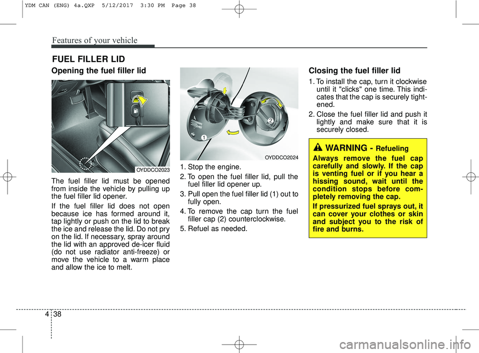 KIA FORTE KOUP 2018 Owners Manual Features of your vehicle
38
4
Opening the fuel filler lid
The fuel filler lid must be opened
from inside the vehicle by pulling up
the fuel filler lid opener.
If the fuel filler lid does not open
beca KIA FORTE KOUP 2018 Owners Manual Features of your vehicle
38
4
Opening the fuel filler lid
The fuel filler lid must be opened
from inside the vehicle by pulling up
the fuel filler lid opener.
If the fuel filler lid does not open
beca