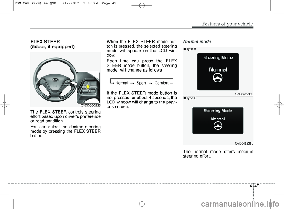 KIA FORTE KOUP 2018 Owners Manual 449
Features of your vehicle
FLEX STEER
(5door, if equipped)
The FLEX STEER controls steering
effort based upon drivers preference
or road condition.
You can select the desired steering
mode by press KIA FORTE KOUP 2018 Owners Manual 449
Features of your vehicle
FLEX STEER
(5door, if equipped)
The FLEX STEER controls steering
effort based upon drivers preference
or road condition.
You can select the desired steering
mode by press